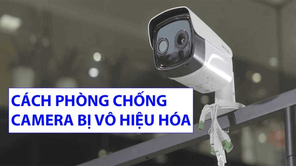 cach-phong-chong-camera-quan-sat-bi-vo-hieu-hoa-1