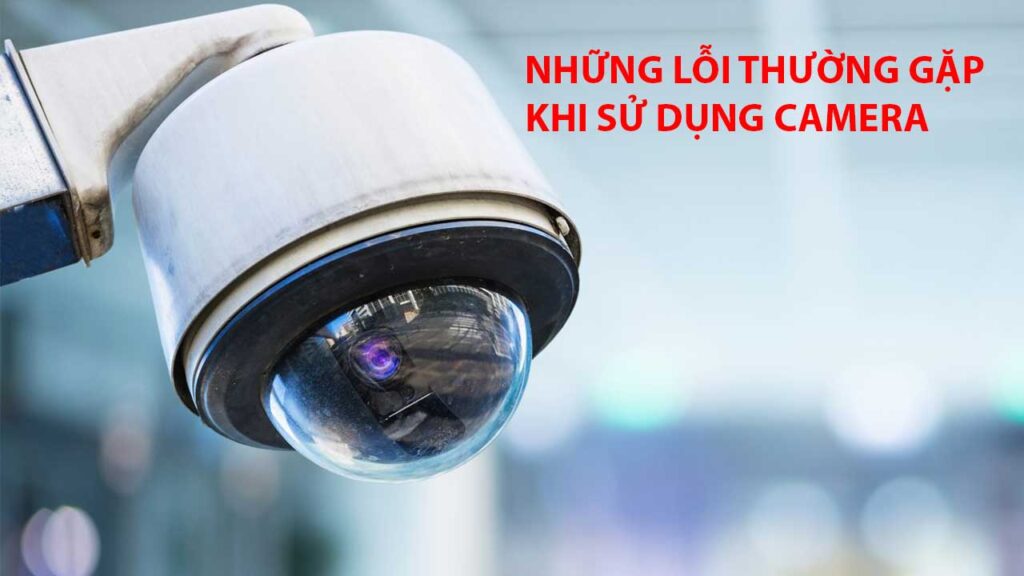 nhung-loi-thuong-gap-trong-qua-trinh-su-dung-camera-1