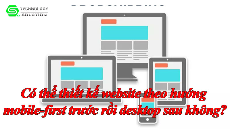 co-the-thiet-ke-website-theo-huong-mobile-first-truoc-roi-desktop-sau-khong-1